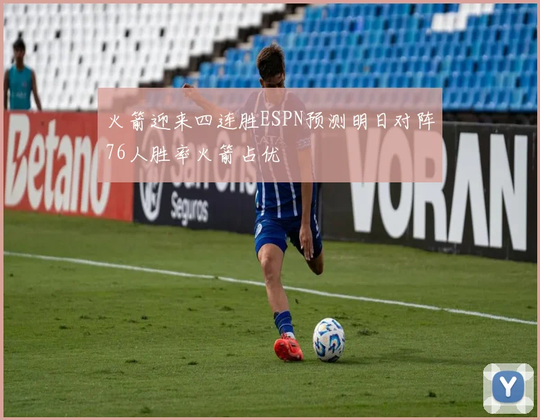火箭迎来四连胜ESPN预测明日对阵76人胜率火箭占优