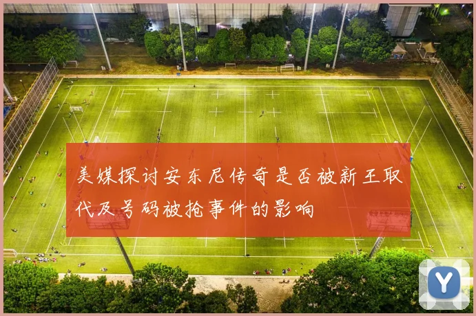 美媒探讨安东尼传奇是否被新王取代及号码被抢事件的影响