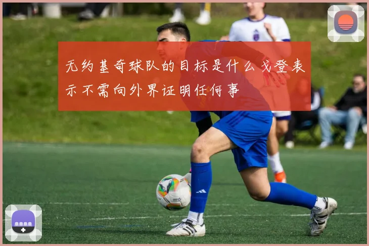 无约基奇球队的目标是什么戈登表示不需向外界证明任何事