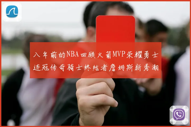 八年前的NBA回顾火箭MVP荣耀勇士连冠传奇骑士终结者詹姆斯新秀潮流涌动