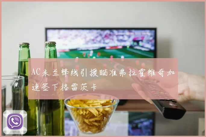 AC米兰锋线引援瞄准弗拉霍维奇加速签下格雷茨卡