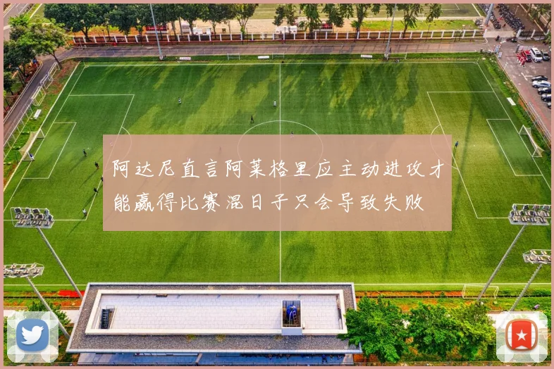 阿达尼直言阿莱格里应主动进攻才能赢得比赛混日子只会导致失败